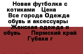 Новая футболка с котиками › Цена ­ 500 - Все города Одежда, обувь и аксессуары » Женская одежда и обувь   . Пермский край,Губаха г.